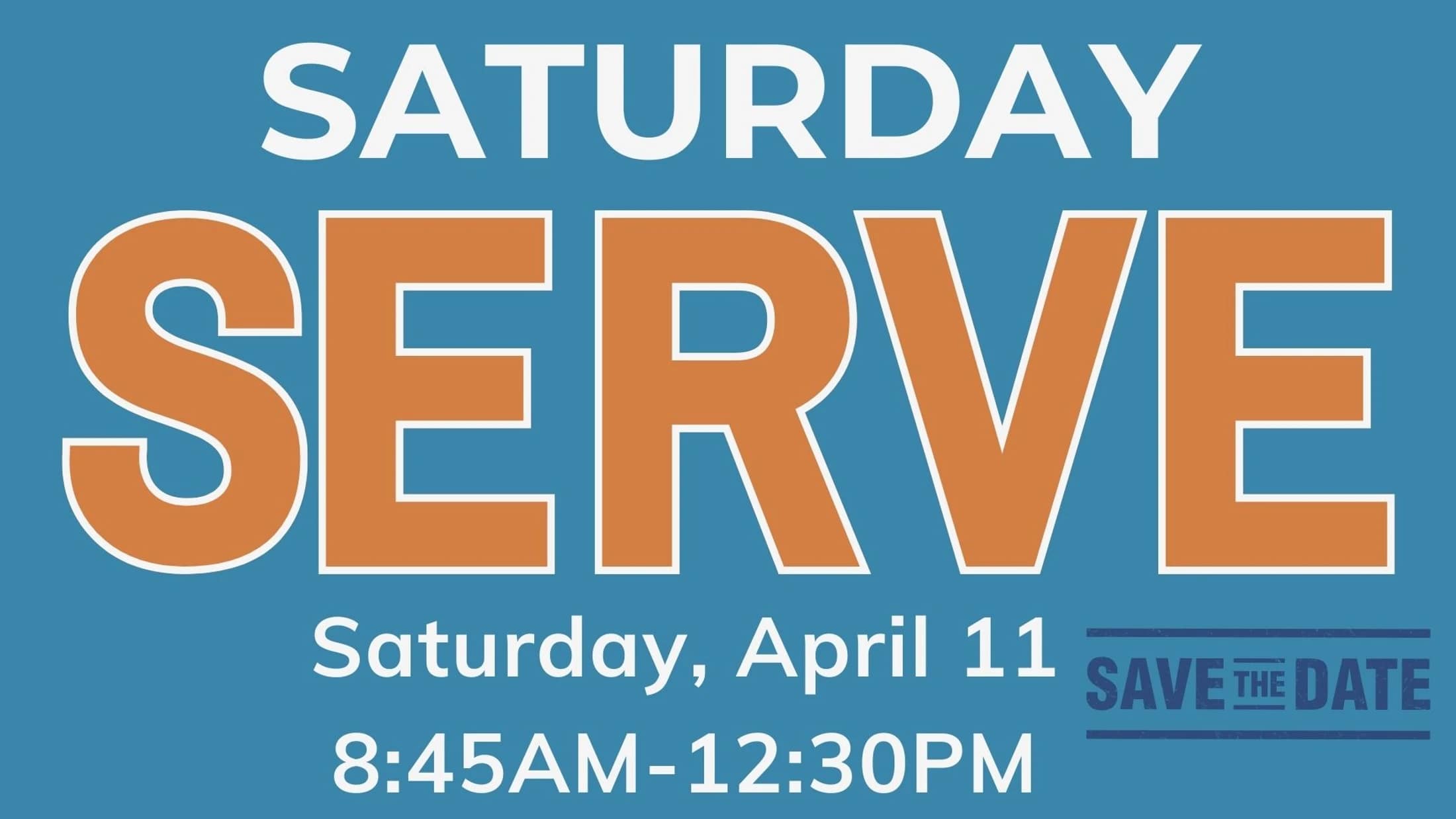 A blue graphic with text that reads 'Saturday Serve, Saturday, April 11, 8:45AM-12:30PM, Save the Date.'